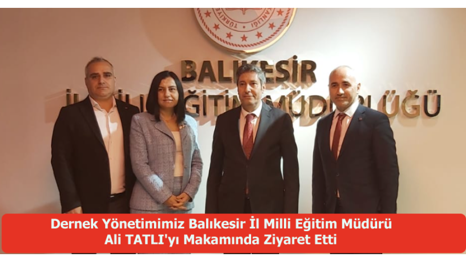 Dernek Yönetimimiz Balıkesir İl Milli Eğitim Müdürü Ali Tatlı\'yı Makamında Ziyaret Etti